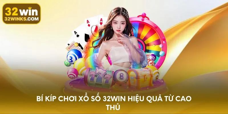 Bí kíp chơi xổ số 32WIN hiệu quả từ cao thủ