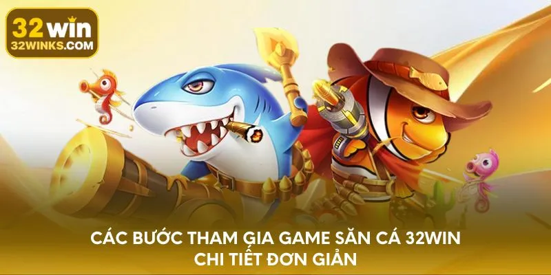 Các bước tham gia game săn cá 32WIN chi tiết đơn giản
