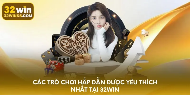 Các trò chơi hấp dẫn được yêu thích nhất tại 32WIN