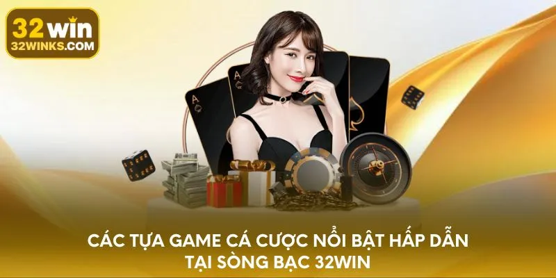 Các tựa game cá cược nổi bật hấp dẫn tại sòng bạc 32WIN