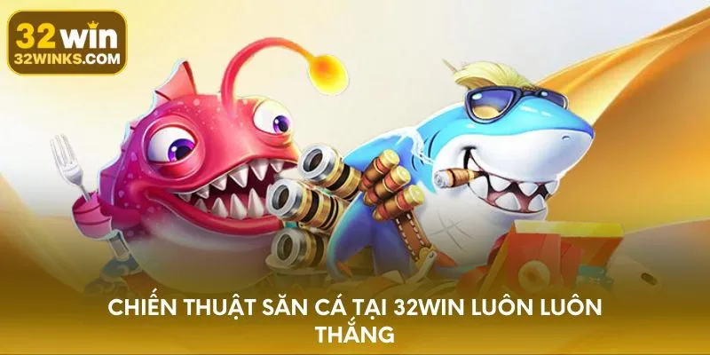 Chiến thuật săn cá tại 32WIN luôn luôn thắng