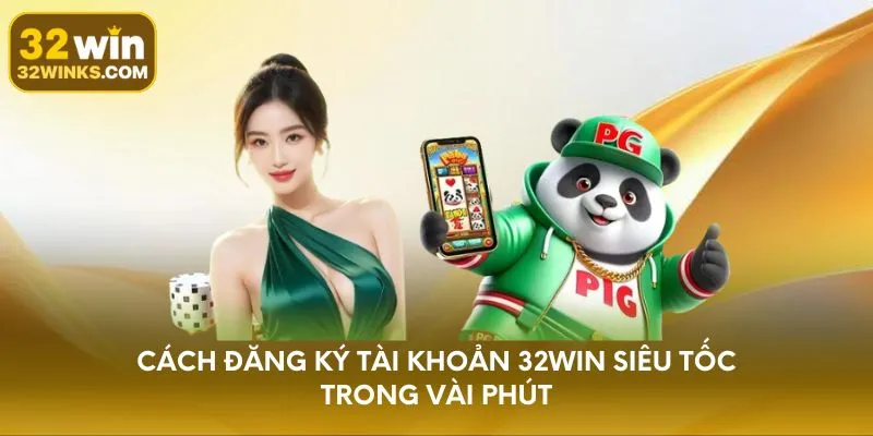 Cách đăng ký tài khoản 32WIN siêu tốc trong vài phút