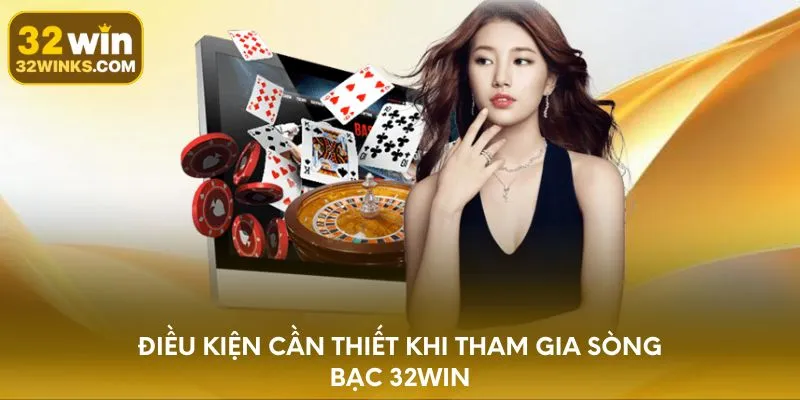 Điều kiện cần thiết khi tham gia sòng bạc 32WIN