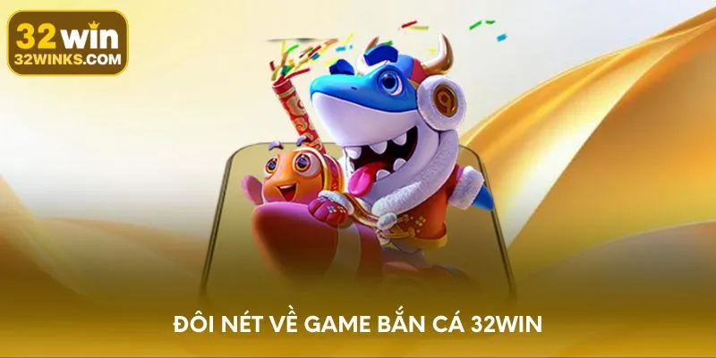 Đôi nét về game bắn cá 32WIN