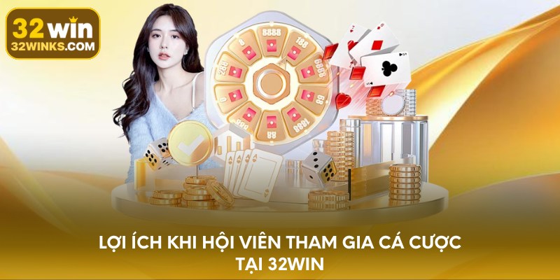 Lợi ích khi hội viên tham gia cá cược tại 32WIN