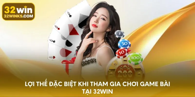Lợi thế đặc biệt khi tham gia chơi game bài tại 32WIN