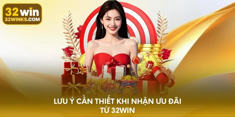 Lưu ý cần thiết khi nhận ưu đãi từ 32WIN