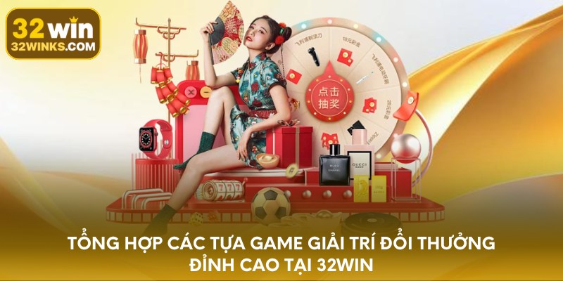 Tổng hợp các tựa game giải trí đổi thưởng đỉnh cao tại 32WIN