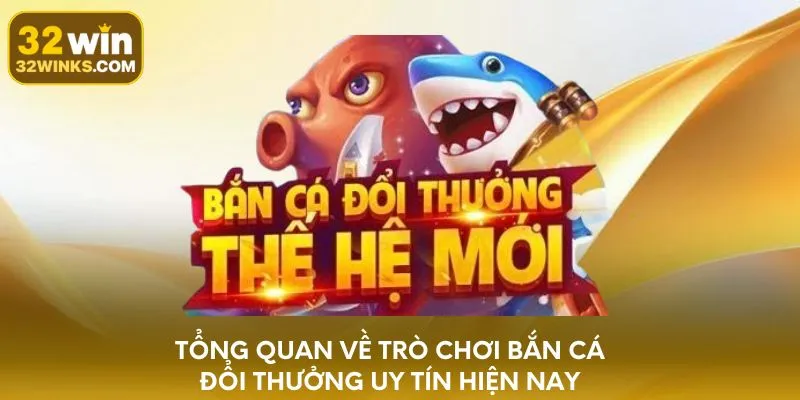 Tổng quan về trò chơi bắn cá đổi thưởng uy tín hiện nay