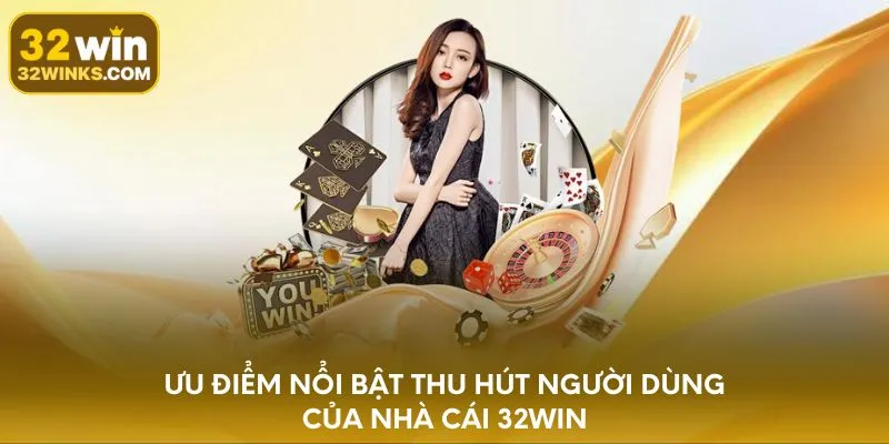 Ưu điểm nổi bật thu hút người dùng của nhà cái 32WIN