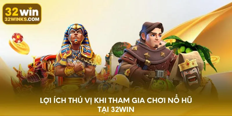 Lợi ích thú vị khi tham gia chơi nổ hũ tại 32WIN